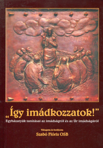 Szab Flris  (vl.) - "gy imdkozzatok!" - Egyhzatyk tantsai az imdsgrl s az r imdsgrl