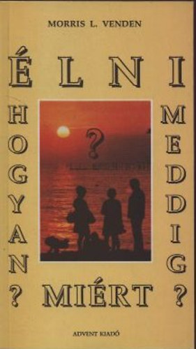 Morris L. Venden - lni: Hogyan? Meddig? Mirt?