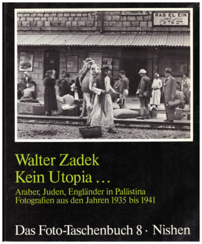 Walter Zadek - Kein Utopia... (Araber, Juden, Englnder in Palstina Fotografien aus den Jahren 1935 bis 1941)
