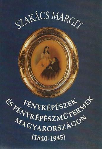 Szakcs Margit - Fnykpszek s fnykpszmtermek Magyarorszgon (1840-1945)