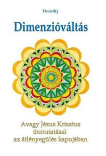 Dorothy - Dimenzi�v�lt�s - Avagy J�zus Krisztus �tmutat�sai az �tl�nyeg�l�s kapuj�ban