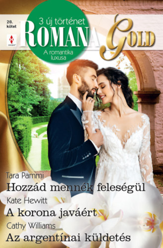 Tara Pammi, Kate Hewitt Cathy Williams - Romana Gold 28. - Hozzád mennék feleségül; A korona javáért; Az argentínai küldetés