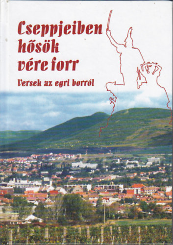 Seg�t A V�ros Alap�tv�ny - Cseppjeiben h�s�k v�re forr (versek az egri borr�l)