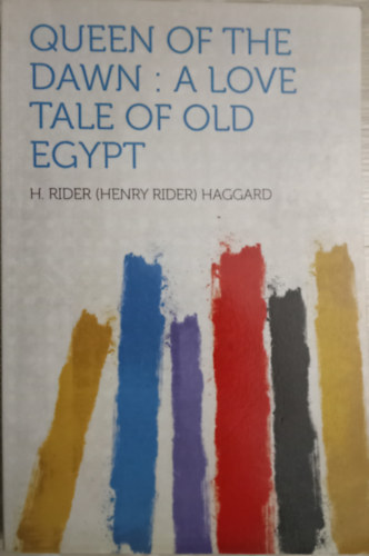 H. Rider  Haggard (Henry Rider) - Queen of the Dawn: A Love Tale of Old Egypt