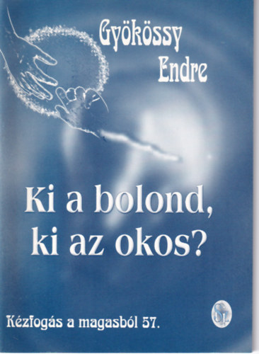 Dr. Gyökössy Endre - Kézfogás a magasból 58. - Ki a bolond? Ki az okos?