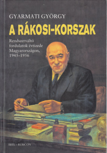Gyarmati Gy�rgy - A R�kosi-korszak (Rendszerv�lt� fordulatok �vtizede Magyarorsz�gon, 1945-1956)