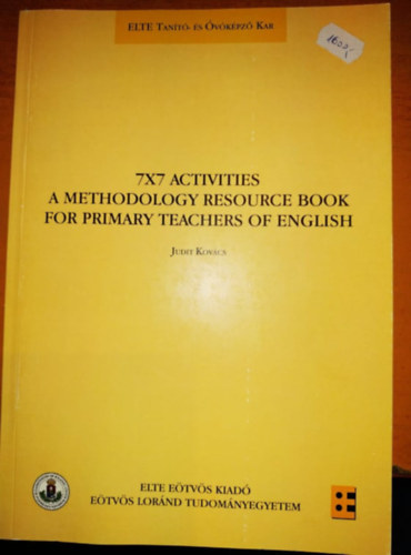 Kovcs Judit - 7x7 Activities - A Methodology Resource Book for Primary Teachers of English (Elte Tant- s vkpz Kar (Elte Etvs Kiad)