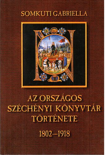Somkuti Gabriella - Az Orszgos Szchenyi Knyvtr trtnete 1802-1918