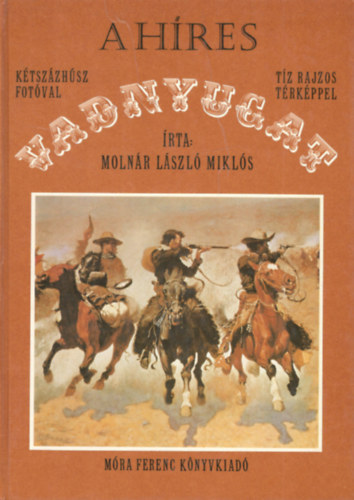 Molnár László Miklós - A híres Vadnyugat (Kétszázhúsz fotóval, tíz rajzos térképpel)