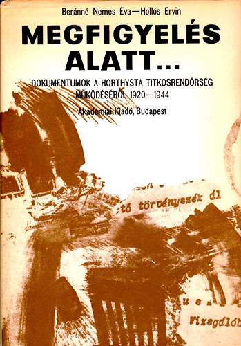 Bernn Nemes va; Holls Ervin - Megfigyels alatt... - Dokumentumok a Horthysta titkosrendrsg mkdsbl (1920-1944)