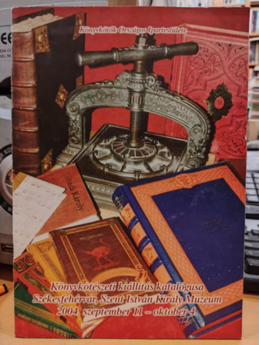 Könyvkötők Országos Ipartestülete - Könyvkötészeti kiállítás katalógusa Székesfehérvár, Szent István Király Múzeum - 2004. szeptember 11 - október 4.