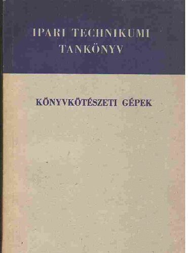 Benedek R�bert - K�nyvk�t�szeti g�pek - A nyomdaipari technikum IV. oszt�lya sz�m�ra