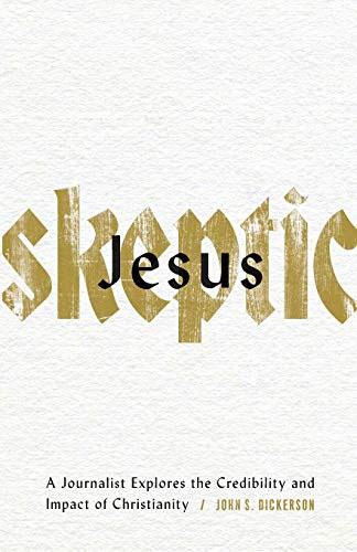 John S. Dickerson - Jesus Skeptic: A Journalist Explores the Credibility and Impact of Christianity