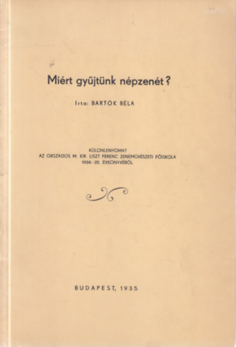 Bart�k B�la - Mi�rt gy�jt�nk n�pzen�t? (I. kiad�s)- K�l�nlenyomat az Orsz�gos M. Kir. Liszt Ferenc Zenem�v�szeti F�iskola 1934-35. �vk�nyv�b�l