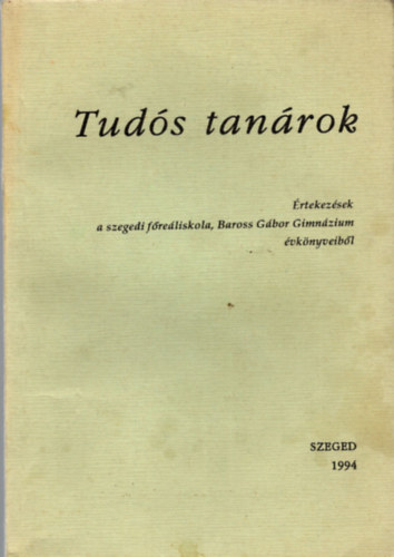 Pter Lszl  (szerk.) Kellner Jnos (Vlogatta) - Tuds tanrok - rtekezsek a szegedi freliskola, Baross Gbor Gimnzium vknyveibl