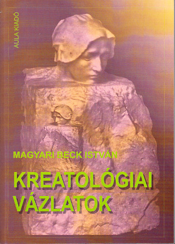 Magyari Beck Istv�n - Kreatol�giai v�zlatok- Szemelv�nyek az alkot�s egy lehets�ges tudom�ny�b�l (Aula 480)