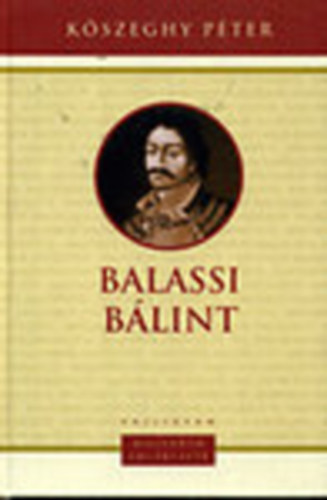 Kőszeghy Péter - Balassi Bálint (1554-1594) - Magyarok Emlékezete