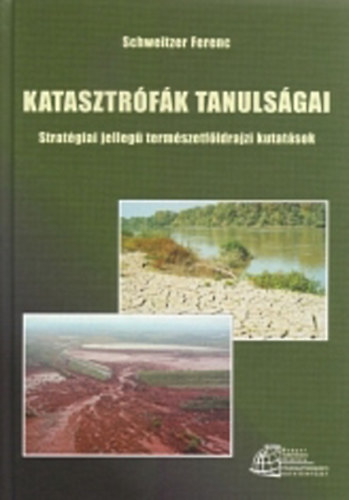 Schweitzer Ferenc - Katasztrófák tanulságai - stratégiai jellegű természetföldrajzi kutatások