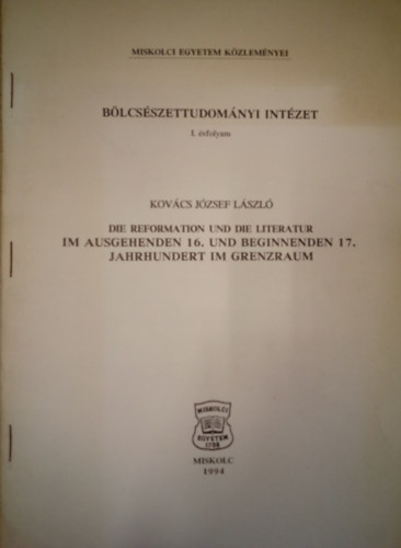 Kovács József László - Die Reformation und die Literatur im Auschgehenden 16. und Beginnenden 17. Jahrhundert im Grenzarum / Bölcsészettudományi Intézet 1. évfolyam /