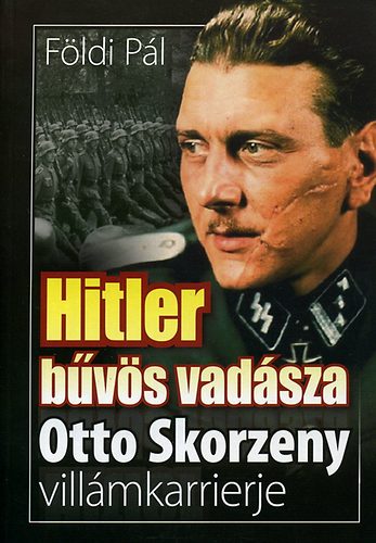 Földi Pál - Hitler bűvös vadásza - Otto Skorzeny villámkarrierje