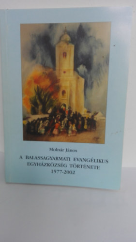 Molnr Jnos - A balassagyarmati evanglikus egyhzkzsg trtnete 1577-2002