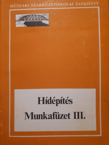 H�d�p�t�s munkaf�zet III. - A m�szaki szakk�z�piskol�k h�d�p�t�si �s -fenntart�si technikusi szak�nak V. oszt�lya sz�m�ra