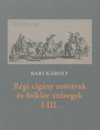 Bari K�roly  (szerk) - R�gi cig�ny sz�t�rak �s folkl�r sz�vegek I-III.