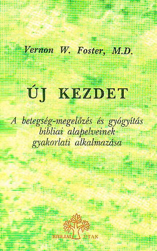 Vernon W. Foster - j kezdet - A betegsg-megelzs s gygyts bibliai alapelveinek gyakorlati alkalmazsa