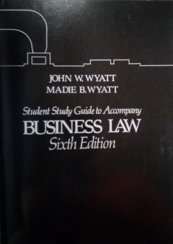 Madie B. Wyatt John W. Wyatt - Student Study Guide to Accompany Business Law -  Sixth Edition / Hallgat�i tanulm�nyi �tmutat� az �zleti joghoz / hatodik kiad�s, angol nyelv�  /
