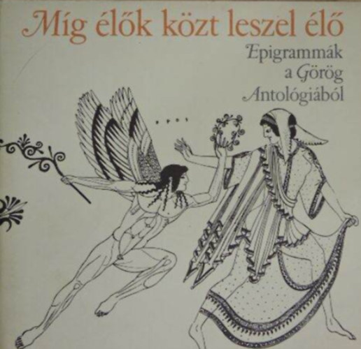 Anakre�n Euripid�sz Plat�n Arisztotel�sz Plutarkhosz Pszeudo-Longinosz Marcus Tullius Cicero Titus Lucretius Carus Publius Vergilius Maro Quintus Flaccus Horatius - M�g �l�k k�zt leszel �l� - Epigramm�k a G�r�g Antol�gi�b�l