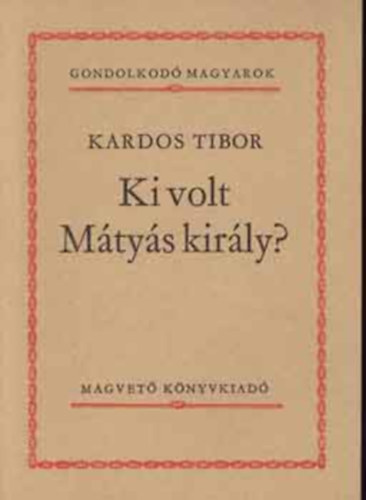 Brodarics Istvn, Keresztury Dezs, Blni Farkas Sndor, Kardos Tibor Kemny Zsigmond - 5 db Gondolkod magyarok ktet: A mohcsi veszedelem okairl, Ki volt Mtys kirly?, Napltredk (1835-18369, Igaz lers a magyaroknak a trkkkel Mohcsnl vvott csatjrl, A magyar nismeret tja