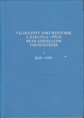 Babics Andrs dr.  (szerk.); Szita Lszl dr. (szerk.) - Vlogatott dokumentumok a baranyai-pcsi munksmozgalom trtnethez I-III.