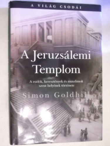 Simon Goldhill - A Jeruzslemi Templom    A zsidk, keresztnyek s muszlimok szent helynek trtnete   - Fekete-fehr fotkkal, brkkal illusztrlva.