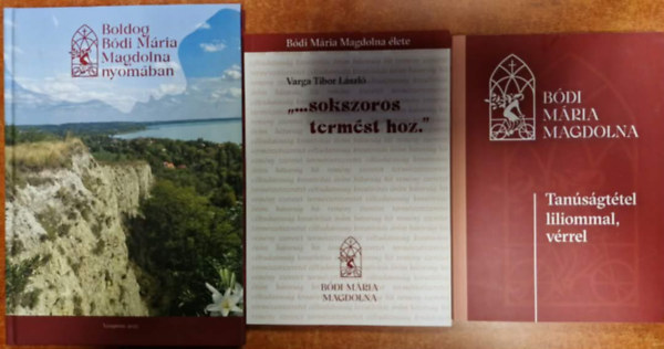 P.Temesi József Varga Tibor László - 3db Bódi Mária Magdolna könyv: Tanúságtétel liliommal ,vérrel+ "...Sokszoros termést hoz."+Boldog Bódi Mária Magdolna nyomában