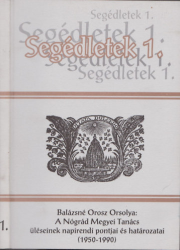 Balázsné Orosz Orsolya - A Nógrád megyei Tanács üléseinek napirendi pontjai és határozatai (1950-1990) (Segédletek 1.)