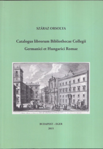 Sz�raz Orsolya - Catalogus librorum Bibliothecae Collegii  Germanici et Hungarici Romae.
