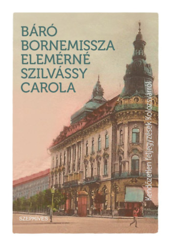 Bornemissza Elemrn Szilvssy Carola - Kendzetlen feljegyzsek Kolozsvrrl