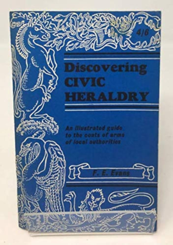 F. E. Evans - Discovering Civic Heraldry: An Illustrated Guide to the Coats of Arms of Local Authorities (Shire Publications)