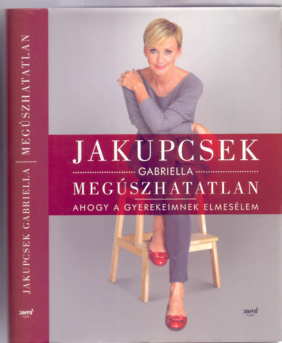 Jakupcsek Gabriella - Megszhatatlan - Ahogy a gyerekeimnek elmeslem