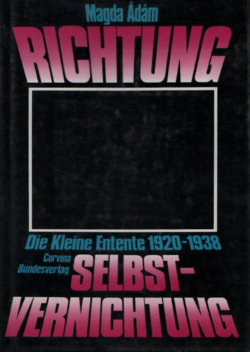 Magda Ádám - Richtung Selbstvernichtung - Die kleine Entente 1920-1938