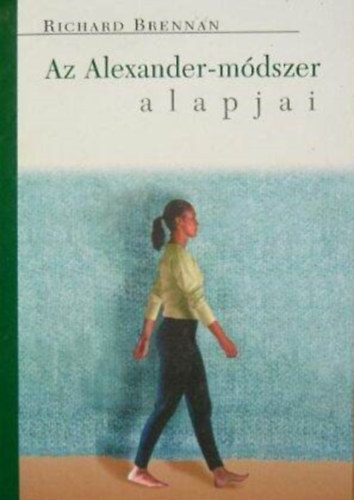 Almssy gnes  Richard Brennan (szerk.), Ttisz Andrs (ford.) - Az Alexander-mdszer alapjai (Mi az Alexander-mdszer?; Mi a haszna? / Izmok s reflexek; Engedjk pihenni gerincnket)