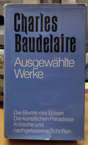 Charles Baudelaire - Charles Baudelaire: Ausgewählte Werke - Die Blume des Bösen - Die künstlichen Paradiese - Kritische und nachgelassene Schriften