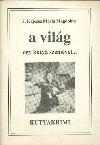 Kajcsos M�ria Magdolna J.. - A vil�g egy kutya szem�vel   Kutyakrimi