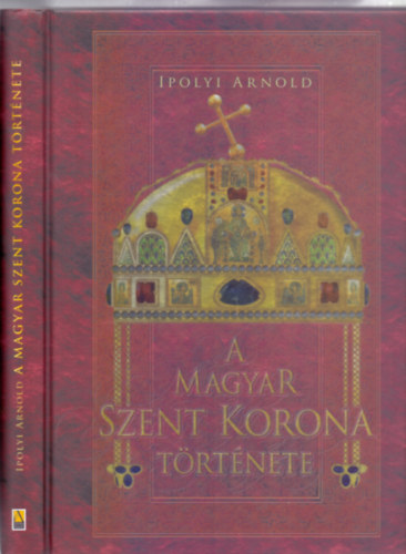 Ipolyi Arnold - A magyar Szent Korona t�rt�nete (A magyar Szent Korona �s a koron�z�si jelv�nyek t�rt�nete �s m�le�r�sa) (reprint)