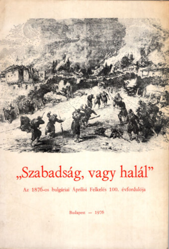 R�kosi G�bor ford. Lengyel K�roly - Szabads�g, vagy hal�l - Az 1876-os bulg�riai �prilisi Felkel�s 100. �vfordul�ja