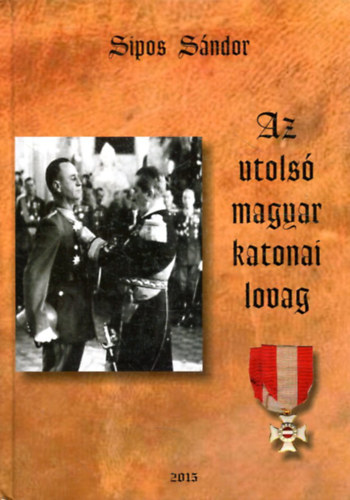 Sipos Sándor - Az utolsó magyar katonai lovag
