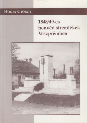 Hogya Gyrgy - 1848/49-es honvd sremlkek Veszprmben