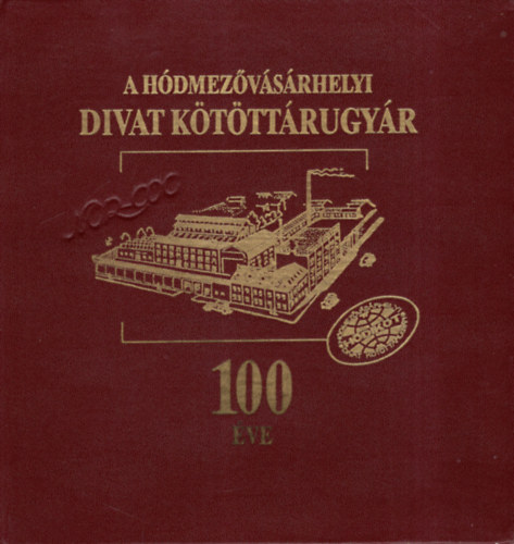 Szigeti Jnos  Kruzslicz Istvn (szerk.) - A Hdmezvsrhelyi Divat Ktttrugyr szz ve (1889-1989)