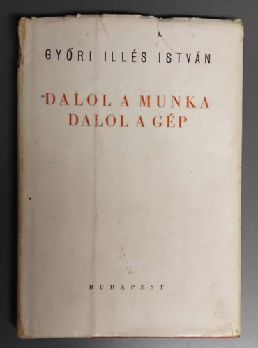Gy�ri Ill�s Istv�n - Dalol a munka, dalol a g�p - Versek (Dedik�lt, sz�mozott, al��rt)