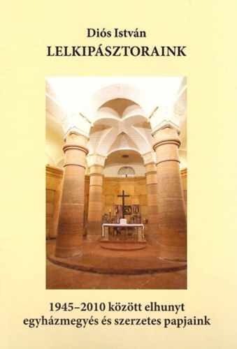 Diós István - Lelkipásztoraink 1945-2010